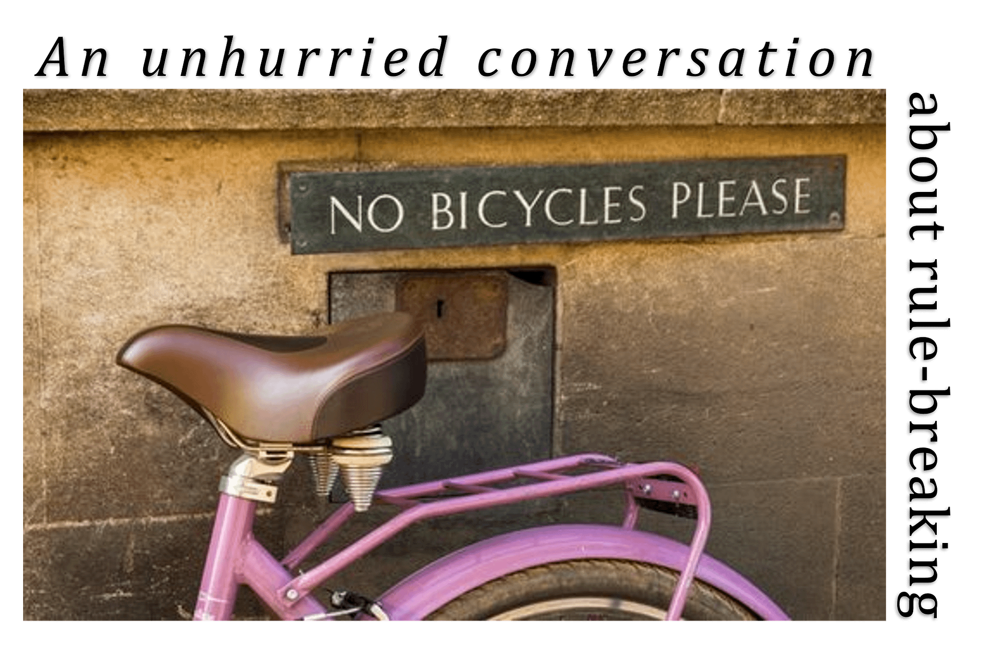 Photograph of pink bicycle under sign that says 'no bicycles please' with heading text 'An unhurried conversation about rule-breaking'